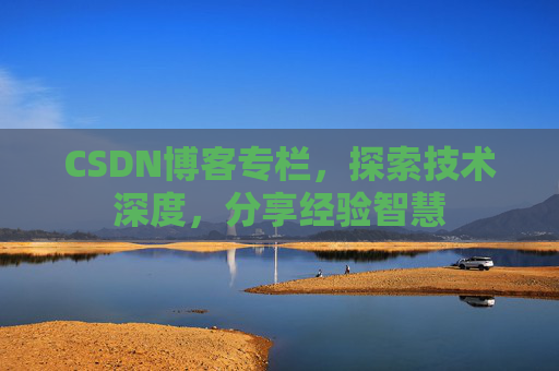 CSDN博客专栏，探索技术深度，分享经验智慧