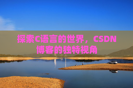 探索C语言的世界，CSDN博客的独特视角